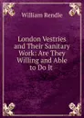 London Vestries and Their Sanitary Work: Are They Willing and Able to Do It . - William Rendle