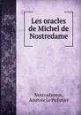 Les oracles de Michel de Nostredame - Anatole le Pelletier Nostradamus