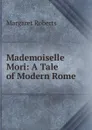 Mademoiselle Mori: A Tale of Modern Rome - Margaret Roberts