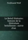 Le Bresil litteraire: histoire de la litterature bresilienne : suivie d.un . - Ferdinand Wolf