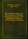 The Scottish nation : or, The surnames, families, literature, honours, and biographical history of the people of Scotland. 3 - William Anderson