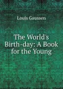 The World.s Birth-day: A Book for the Young - Louis Gaussen