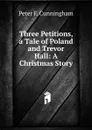 Three Petitions, a Tale of Poland and Trevor Hall: A Christmas Story - Peter F. Cunningham