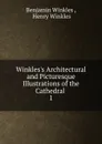 Winkles.s Architectural and Picturesque Illustrations of the Cathedral . 1 - Benjamin Winkles