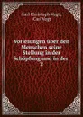 Vorlesungen uber den Menschen seine Stellung in der Schopfung und in der . 2 - Karl Christoph Vogt