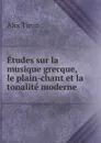 Etudes sur la musique grecque, le plain-chant et la tonalite moderne - Alix Tiron