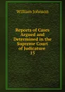 Reports of Cases Argued and Determined in the Supreme Court of Judicature . 15 - william johnson