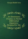 An Elementary Treatise on Partial Differential Equations: Designed for the . - George Biddell Airy
