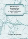 The Political History of the United States of America, During the Great . - Edward McPherson