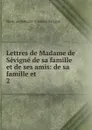 Lettres de Madame de Sevigne de sa famille et de ses amis: de sa famille et . 2 - Marie de Rabutin-Chantal Sévigné