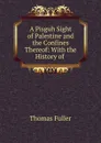 A Pisguh Sight of Palestine and the Confines Thereof: With the History of . - Fuller Thomas