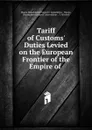 Tariff of Customs. Duties Levied on the European Frontier of the Empire of . - Russia Departament torgovli i manufaktur