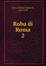 Roba di Roma. 2 - William Wetmore Story