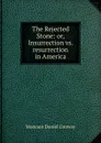 The Rejected Stone: or, Insurrection vs. resurrection in America - Conway Moncure Daniel