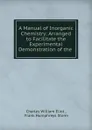 A Manual of Inorganic Chemistry: Arranged to Facilitate the Experimental Demonstration of the . - Eliot Charles William