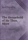 The Household of Sir Thos. More - Manning Anne