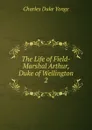 The Life of Field-Marshal Arthur, Duke of Wellington. 2 - Charles Duke Yonge
