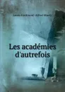Les academies d.autrefois - Louis-Ferdinand-Alfred Maury