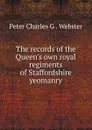 The records of the Queen.s own royal regiments of Staffordshire yeomanry - Peter Charles G. Webster