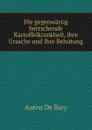 Die gegenwartig herrschende Kartoffelkrankheit, ihre Ursache und ihre Behutung - Anton de Bary