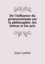 De l.influence du protestantisme sur la philosophie: les lettres et les arts - Jules Corblet