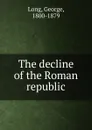 The decline of the Roman republic - George Long