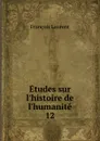 Etudes sur l.histoire de l.humanite. 12 - Laurent François