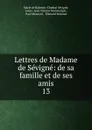 Lettres de Madame de Sevigne: de sa famille et de ses amis. 13 - Marie de Rabutin-Chantal Sévigné