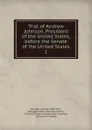 Trial of Andrew Johnson, President of the United States, before the Senate of the United States. 1 - Andrew Johnson