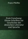 Freie Forschung: Kleine Schriften zur Geschichte der deutschen Litteratur und Sprache - Franz Pfeiffer