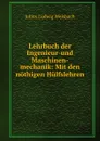 Lehrbuch der Ingenieur-und Maschinen-mechanik: Mit den nothigen Hulfslehren . - Julius Ludwig Weisbach