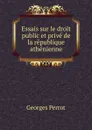 Essais sur le droit public et prive de la republique athenienne - Georges Perrot