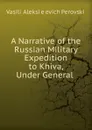 A Narrative of the Russian Military Expedition to Khiva, Under General . - Vasilii Aleksieevich Perovskii