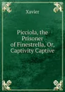 Picciola, the Prisoner of Finestrella, Or, Captivity Captive - Xavier
