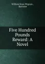 Five Hundred Pounds Reward: A Novel - William Knox Wigram