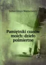 Pamietniki czasow moich: dzielo posmiertne - Julian Ursyn Niemcewicz