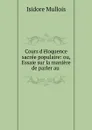 Cours d.eloquence sacree populaire: ou, Essaie sur la maniere de parler au . - Isidore Mullois