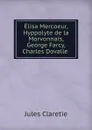 Elisa Mercoeur, Hyppolyte de la Morvonnais, George Farcy, Charles Dovalle . - Jules Claretie