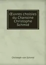 OEuvres choisies du Chanoine Christophe Schmid - Christoph von Schmid