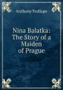 Nina Balatka: The Story of a Maiden of Prague - Trollope Anthony