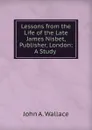 Lessons from the Life of the Late James Nisbet, Publisher, London: A Study . - John A. Wallace