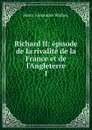 Richard II: episode de la rivalite de la France et de l.Angleterre. 1 - Henri Alexandre Wallon