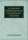 La banque d.Angleterre et les banques d.Ecosse - Louis Wolowski