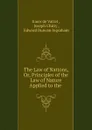 The Law of Nations, Or, Principles of the Law of Nature Applied to the . - Emer de Vattel