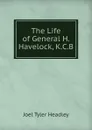 The Life of General H. Havelock, K.C.B. - J.T.Headley