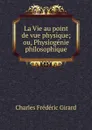 La Vie au point de vue physique; ou, Physiogenie philosophique - Charles Frédéric Girard