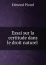 Essai sur la certitude dans le droit naturel . - Edmond Picard