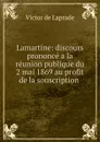 Lamartine: discours prononce a la reunion publique du 2 mai 1869 au profit de la souscription . - Victor de Laprade