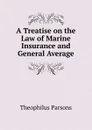 A Treatise on the Law of Marine Insurance and General Average - Theophilus Parsons