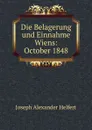 Die Belagerung und Einnahme Wiens: October 1848 - Joseph Alexander Helfert